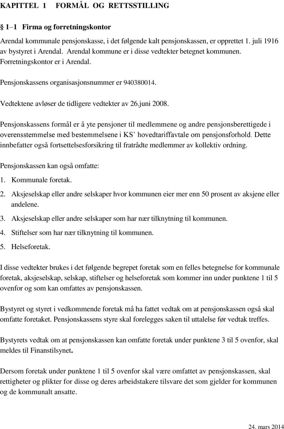 Pensjonskassens formål er å yte pensjoner til medlemmene og andre pensjonsberettigede i overensstemmelse med bestemmelsene i KS hovedtariffavtale om pensjonsforhold.