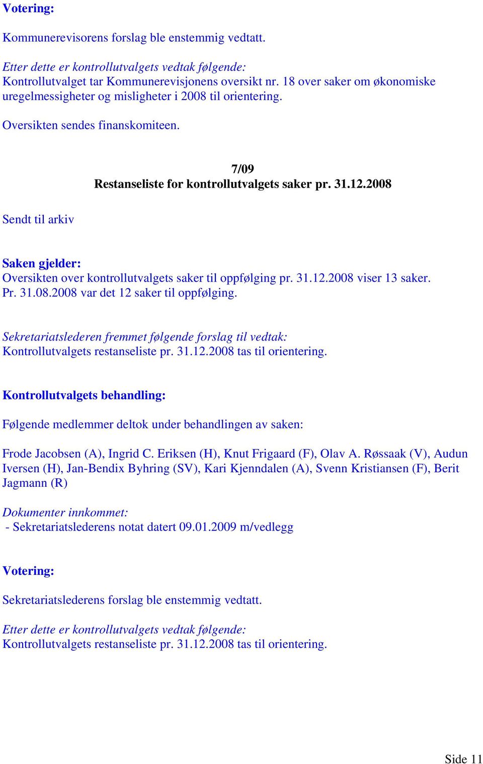 2008 Sendt til arkiv Saken gjelder: Oversikten over kontrollutvalgets saker til oppfølging pr. 31.12.2008 viser 13 saker. Pr. 31.08.2008 var det 12 saker til oppfølging.