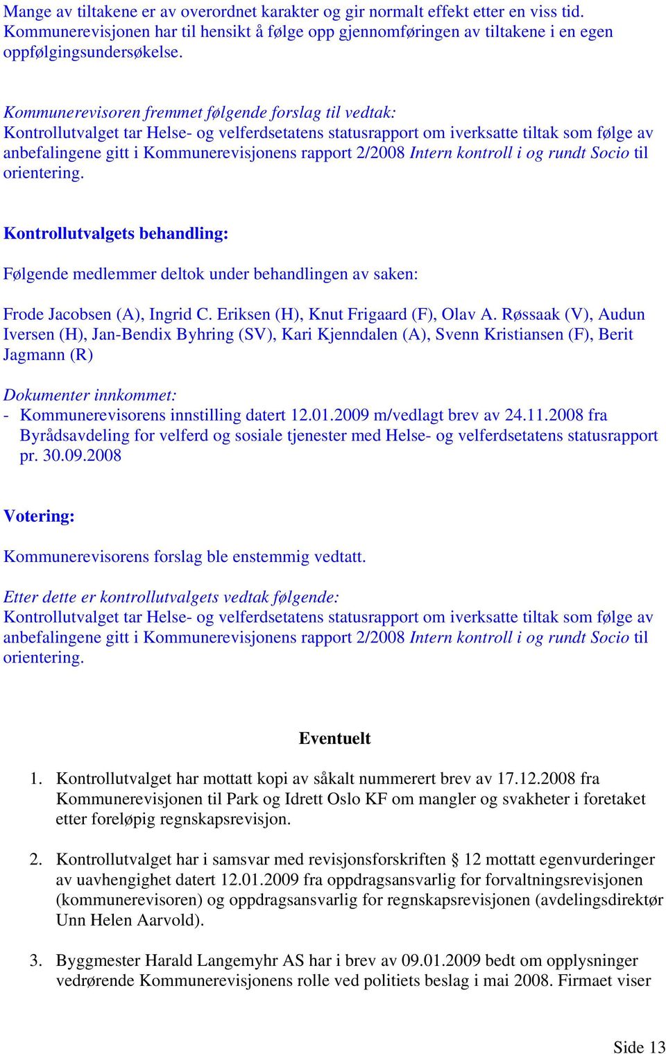 2/2008 Intern kontroll i og rundt Socio til orientering. Kontrollutvalgets behandling: Frode Jacobsen (A), Ingrid C. Eriksen (H), Knut Frigaard (F), Olav A.