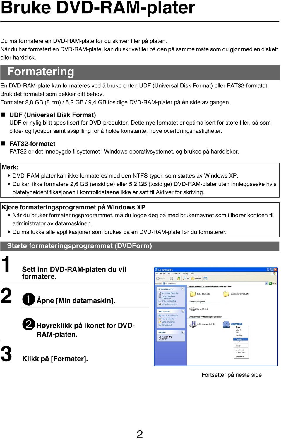 Formater 2,8 GB (8 cm) / 5,2 GB / 9,4 GB tosidige DVD-RAM-plater på én side av gangen. UDF (Universal Disk Format) UDF er nylig blitt spesifisert for DVD-produkter.