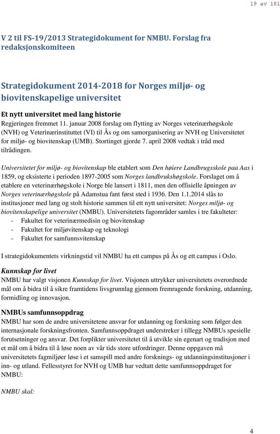 januar 2008 forslag om flytting av Norges veterinærhøgskole (NVH) og Veterinærinstituttet (VI) til Ås og om samorganisering av NVH og Universitetet for miljø- og biovitenskap (UMB).