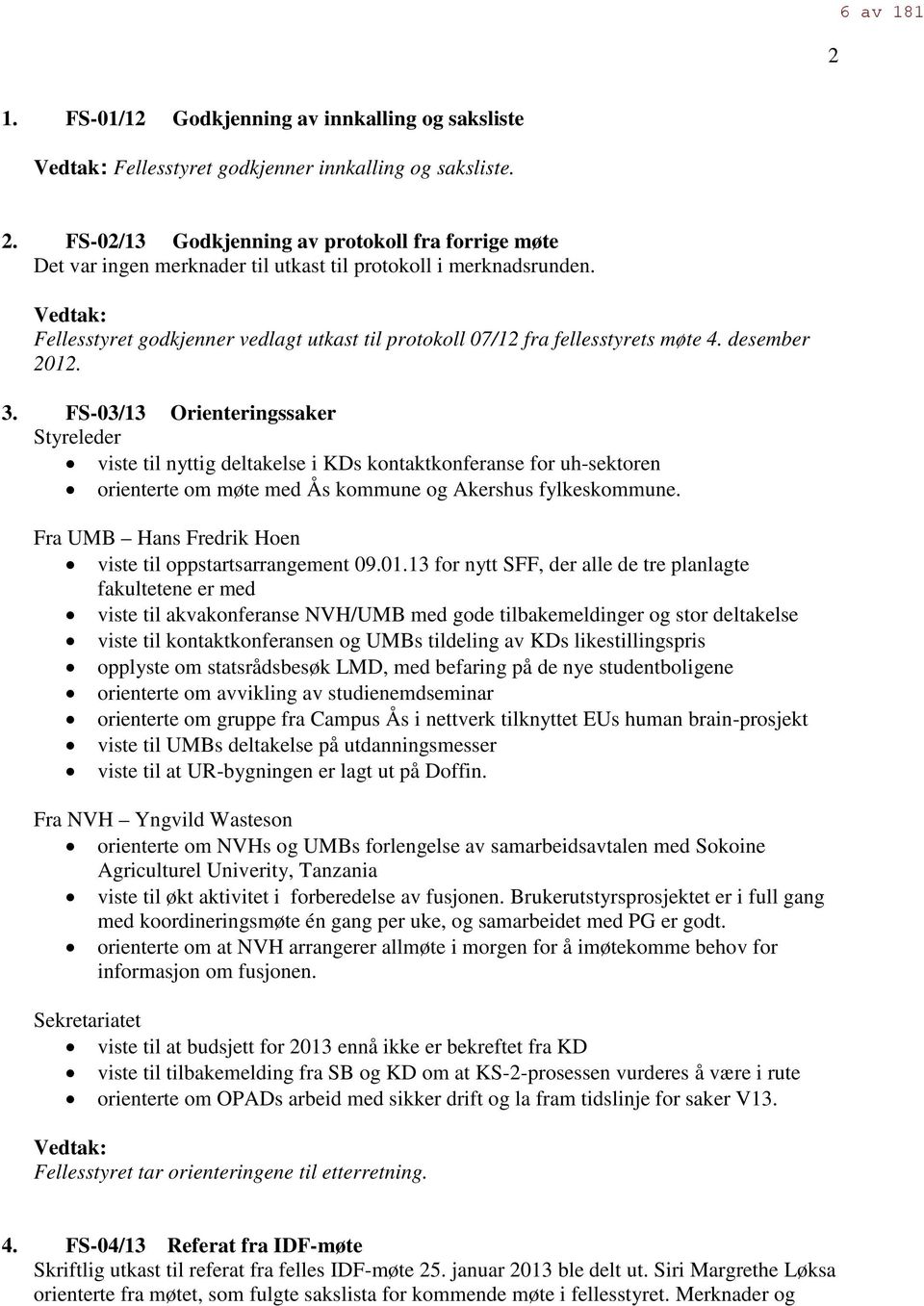 Vedtak: Fellesstyret godkjenner vedlagt utkast til protokoll 07/12 fra fellesstyrets møte 4. desember 2012. 3.