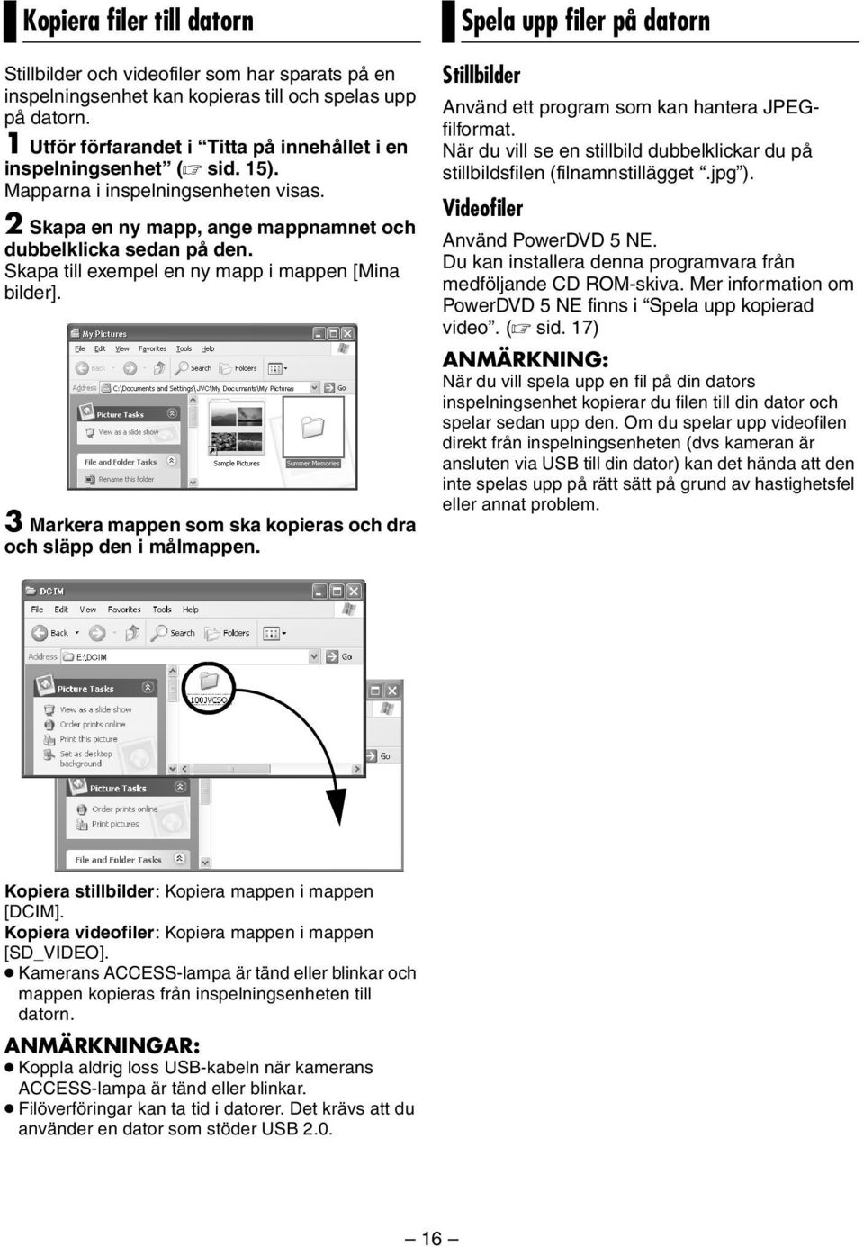 Skapa till exempel en ny mapp i mappen [Mina bilder]. 3 Markera mappen som ska kopieras och dra och släpp den i målmappen.