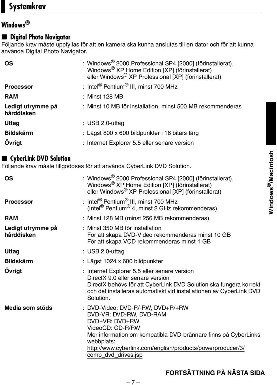 Professional [XP] (förinstallerat) : Intel Pentium III, minst 700 MHz : Minst 128 MB : Minst 10 MB för installation, minst 500 MB rekommenderas : USB 2.