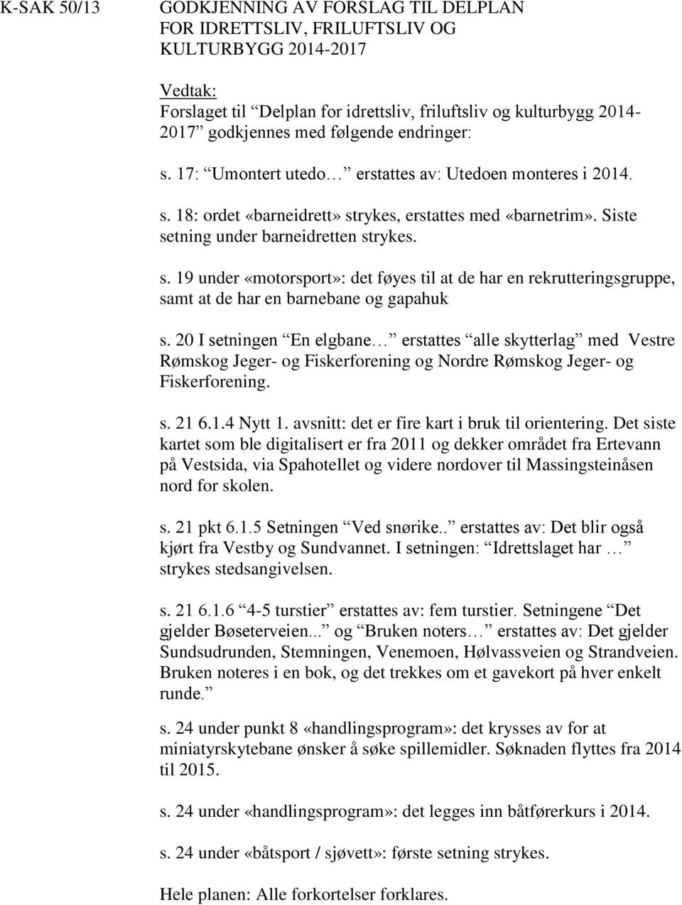 20 I setningen En elgbane erstattes alle skytterlag med Vestre Rømskog Jeger- og Fiskerforening og Nordre Rømskog Jeger- og Fiskerforening. s. 21 6.1.4 Nytt 1.