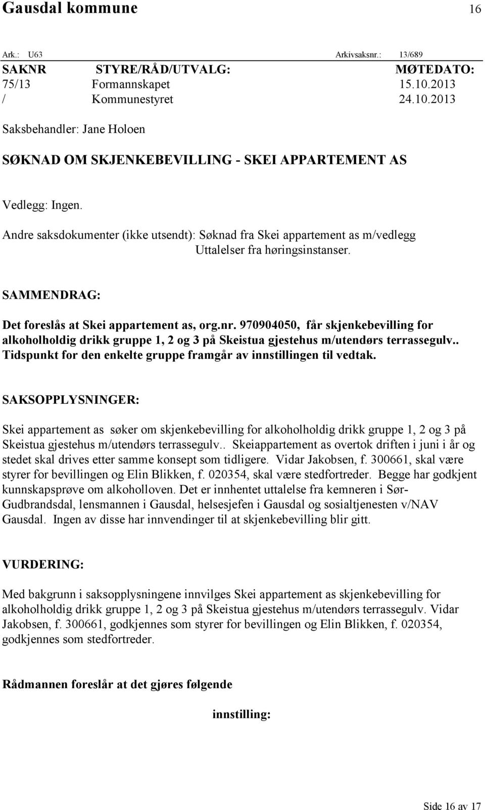 Andre saksdokumenter (ikke utsendt): Søknad fra Skei appartement as m/vedlegg Uttalelser fra høringsinstanser. SAMMENDRAG: Det foreslås at Skei appartement as, org.nr.