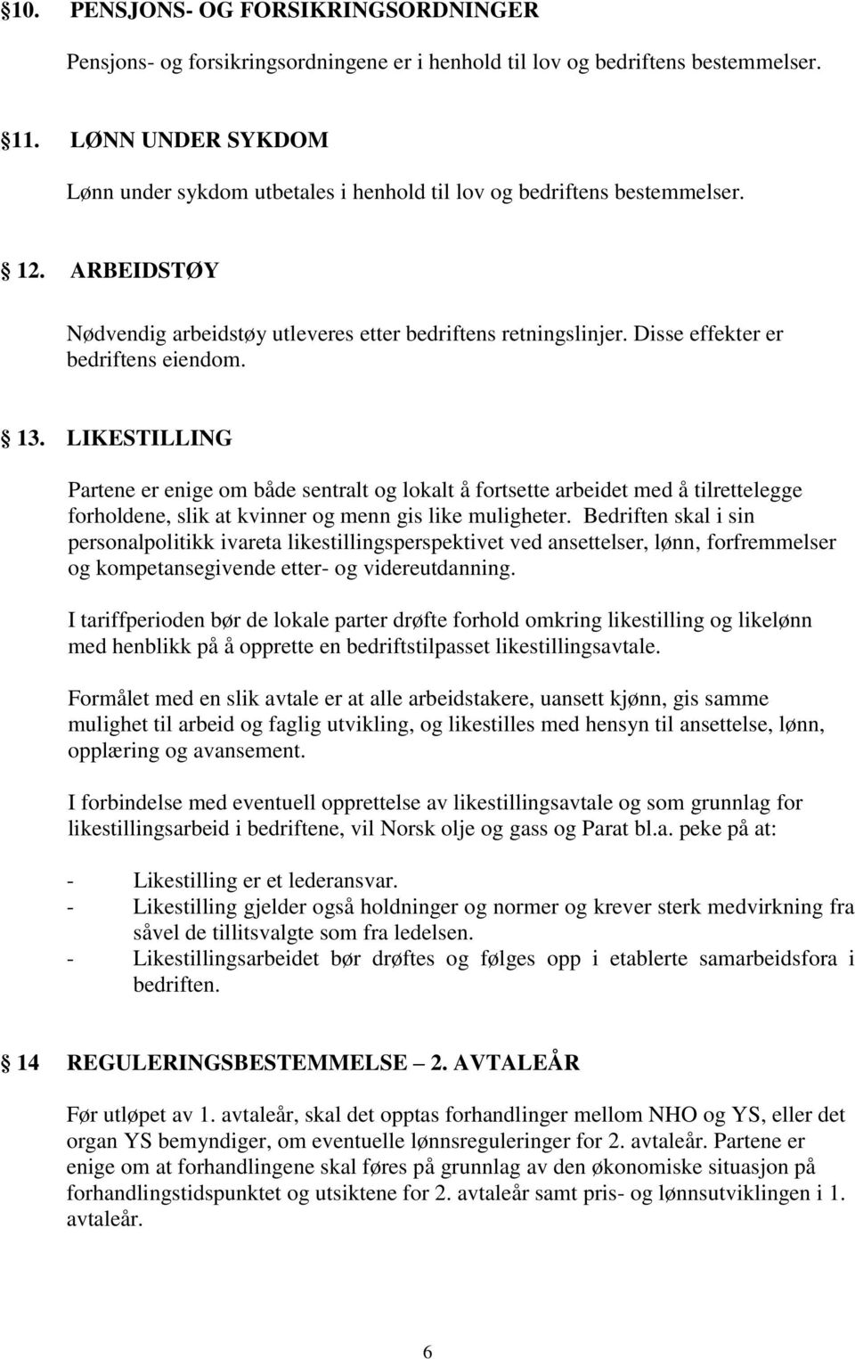 Disse effekter er bedriftens eiendom. 13. LIKESTILLING Partene er enige om både sentralt og lokalt å fortsette arbeidet med å tilrettelegge forholdene, slik at kvinner og menn gis like muligheter.