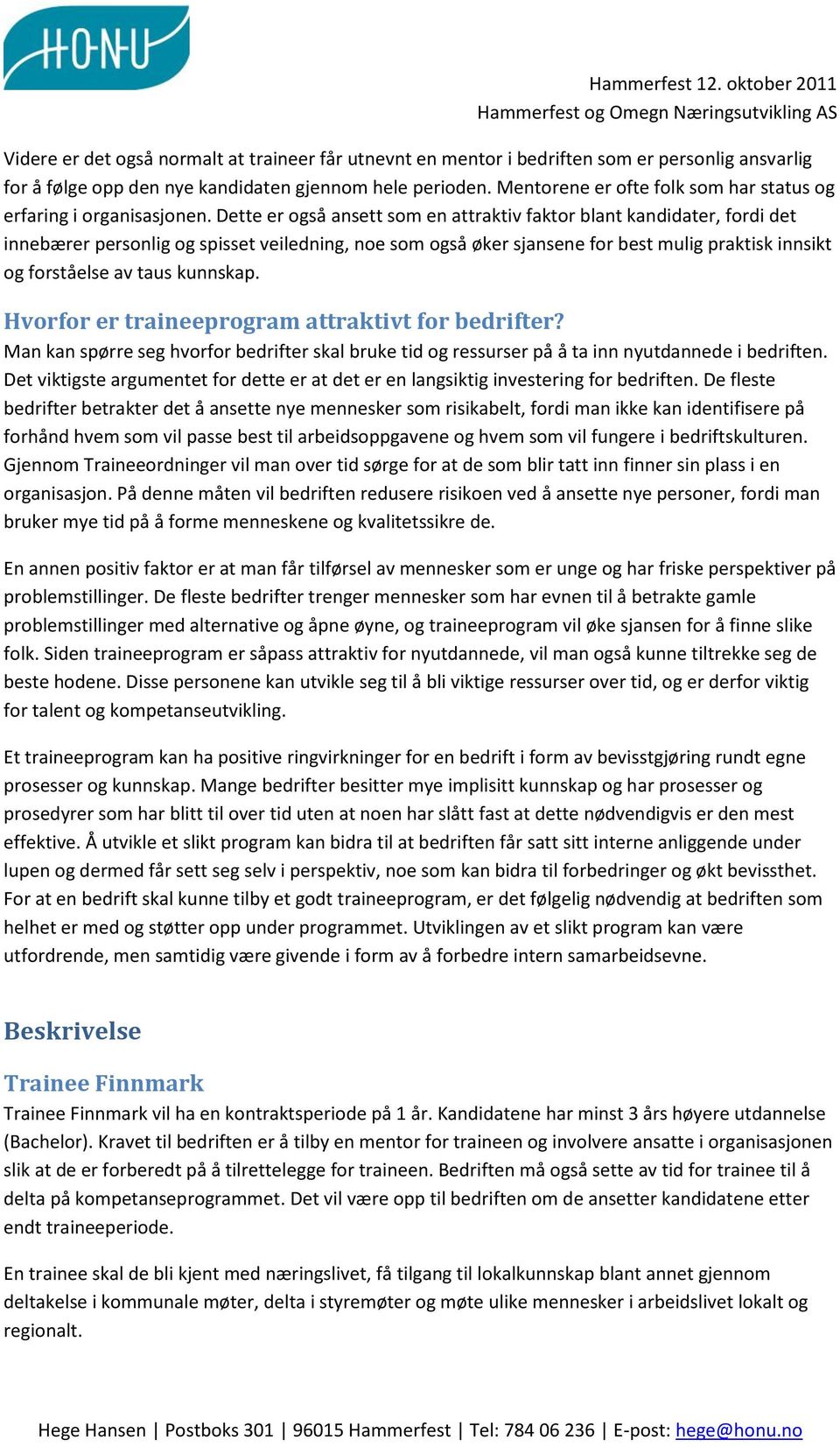 Dette er også ansett som en attraktiv faktor blant kandidater, fordi det innebærer personlig og spisset veiledning, noe som også øker sjansene for best mulig praktisk innsikt og forståelse av taus