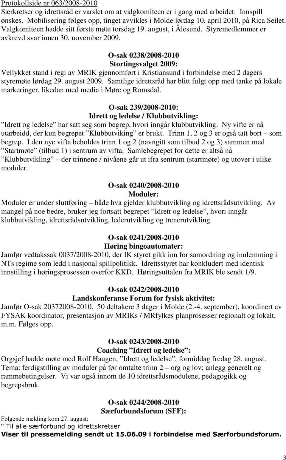 O-sak 0238/2008-2010 Stortingsvalget 2009: Vellykket stand i regi av MRIK gjennomført i Kristiansund i forbindelse med 2 dagers styremøte lørdag 29. august 2009.