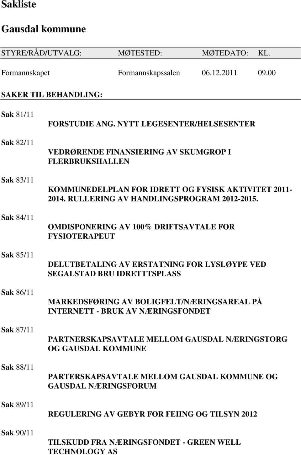 NYTT LEGESENTER/HELSESENTER VEDRØRENDE FINANSIERING AV SKUMGROP I FLERBRUKSHALLEN KOMMUNEDELPLAN FOR IDRETT OG FYSISK AKTIVITET 2011-2014. RULLERING AV HANDLINGSPROGRAM 2012-2015.