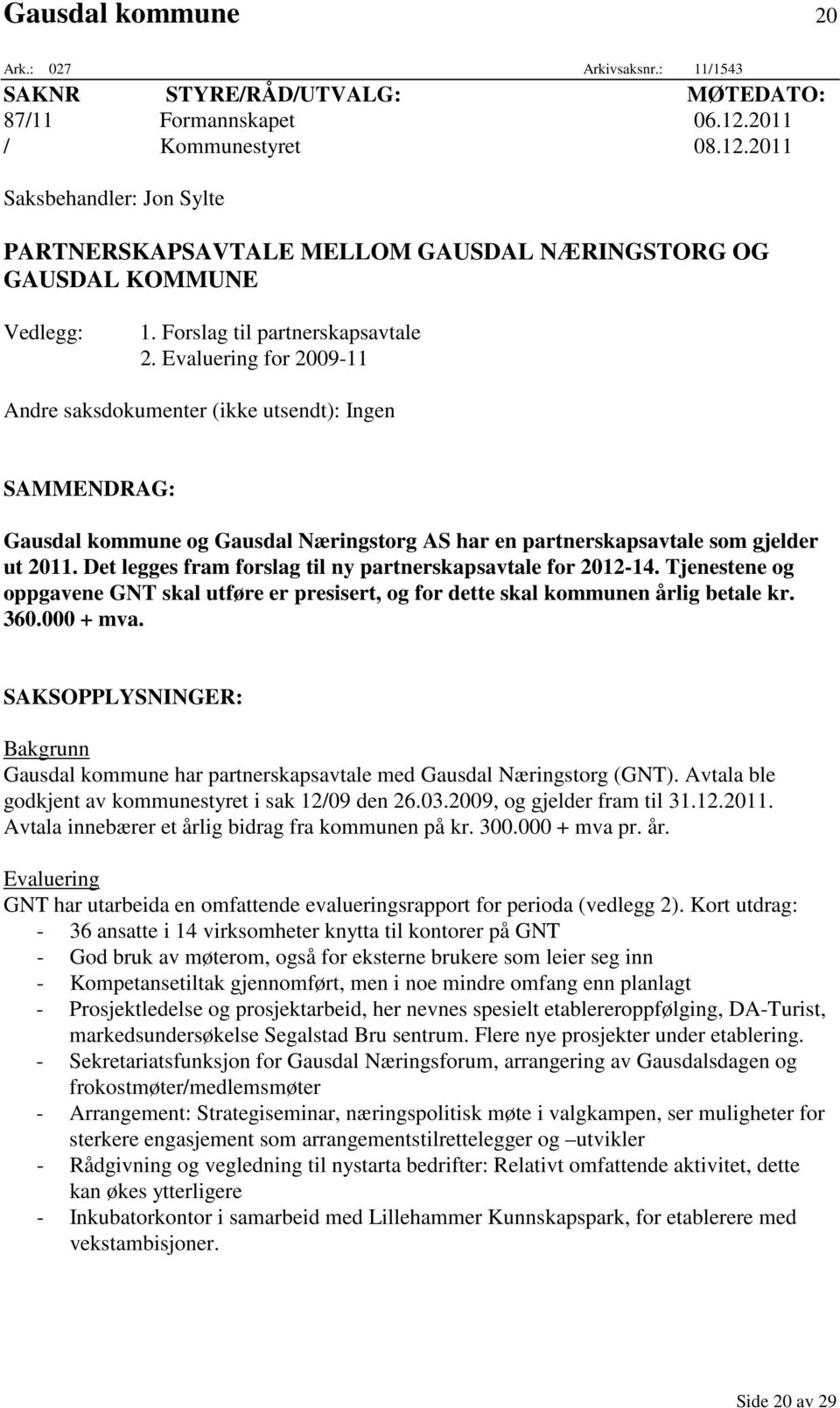 Evaluering for 2009-11 Andre saksdokumenter (ikke utsendt): Ingen SAMMENDRAG: Gausdal kommune og Gausdal Næringstorg AS har en partnerskapsavtale som gjelder ut 2011.