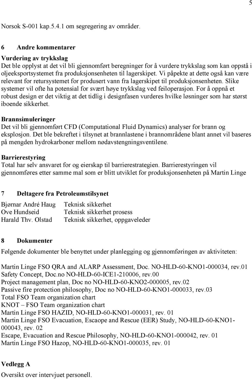 Vi påpekte at dette også kan være relevant for retursystemet for produsert vann fra lagerskipet til produksjonsenheten. Slike systemer vil ofte ha potensial for svært høye trykkslag ved feiloperasjon.