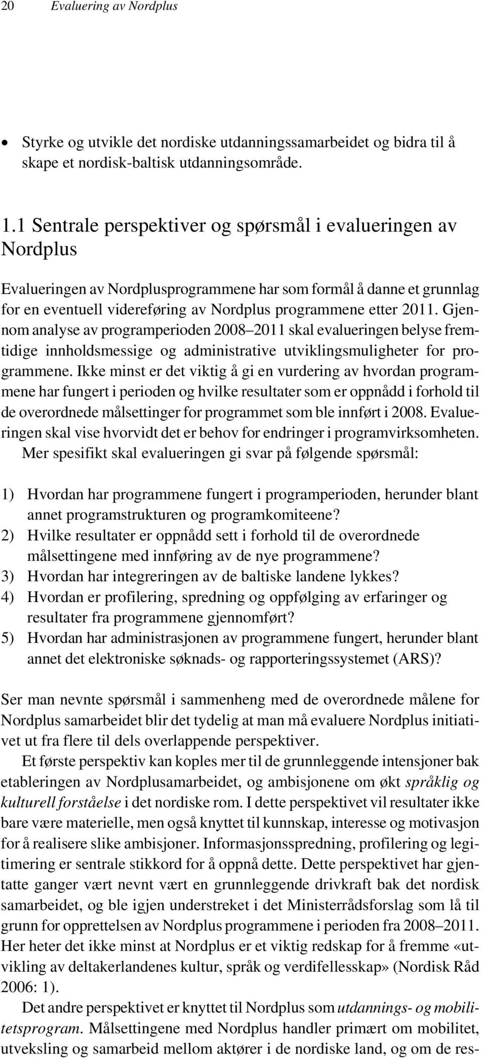 Gjennom analyse av programperioden 2008 2011 skal evalueringen belyse fremtidige innholdsmessige og administrative utviklingsmuligheter for programmene.