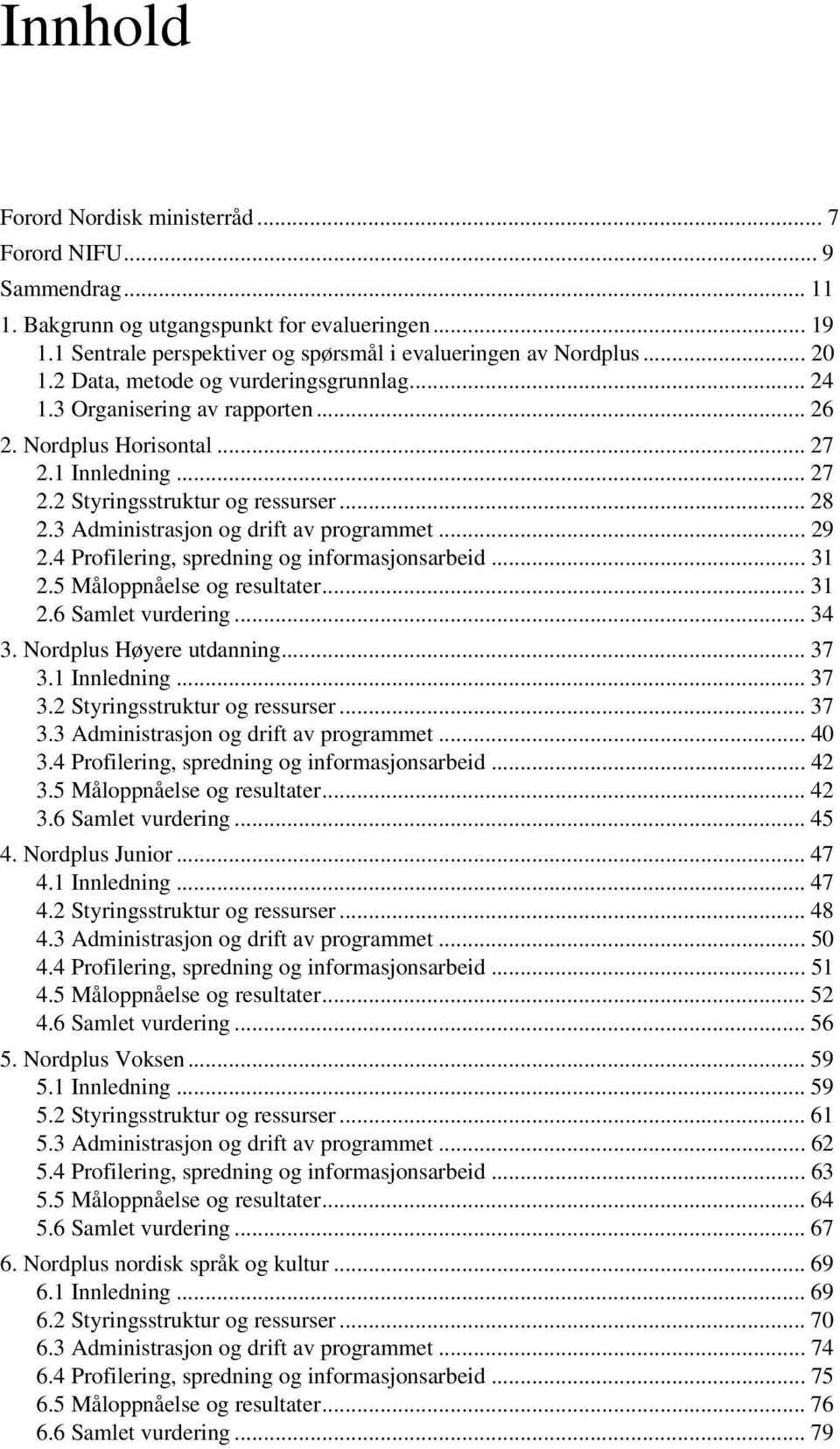 3 Administrasjon og drift av programmet... 29 2.4 Profilering, spredning og informasjonsarbeid... 31 2.5 Måloppnåelse og resultater... 31 2.6 Samlet vurdering... 34 3. Nordplus Høyere utdanning... 37 3.