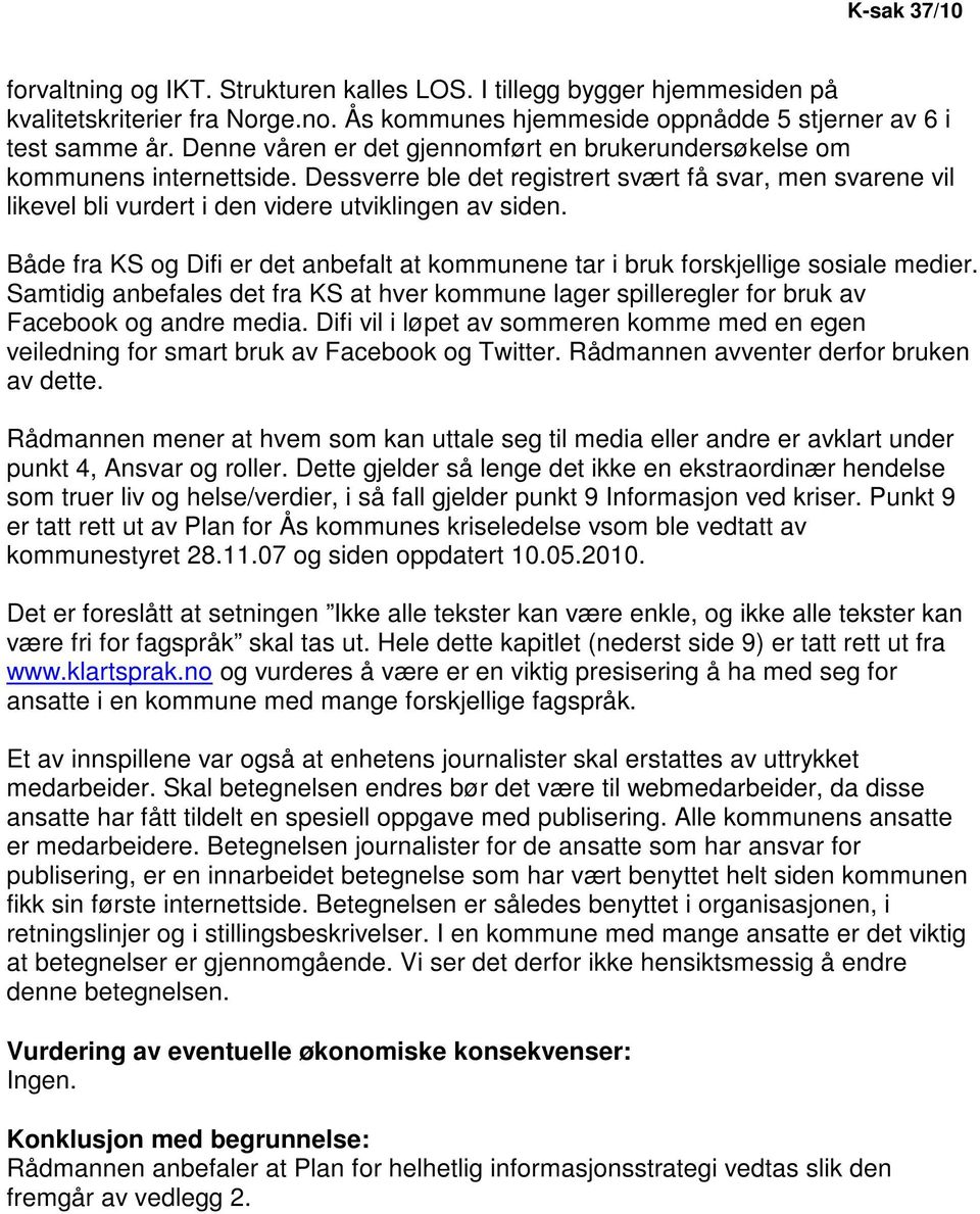 Både fra KS og Difi er det anbefalt at kommunene tar i bruk forskjellige sosiale medier. Samtidig anbefales det fra KS at hver kommune lager spilleregler for bruk av Facebook og andre media.