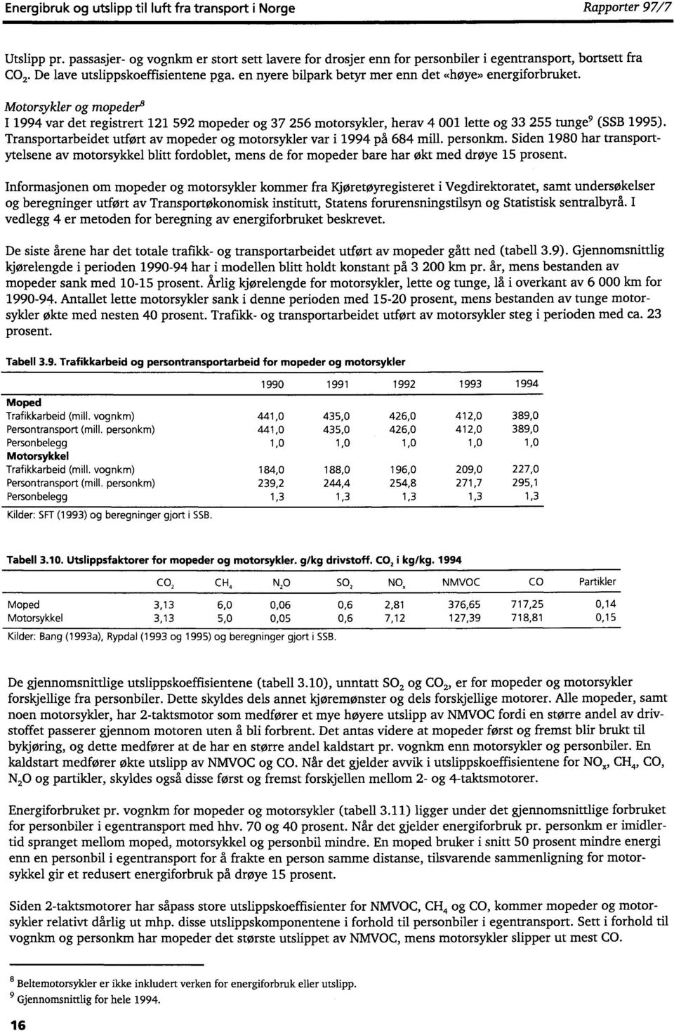 Motorsykler og mopeder I 1994 var det registrert 121 592 mopeder og 37 256 motorsykler, herav 4 001 lette og 33 255 tunge 9 (SSB 1995).