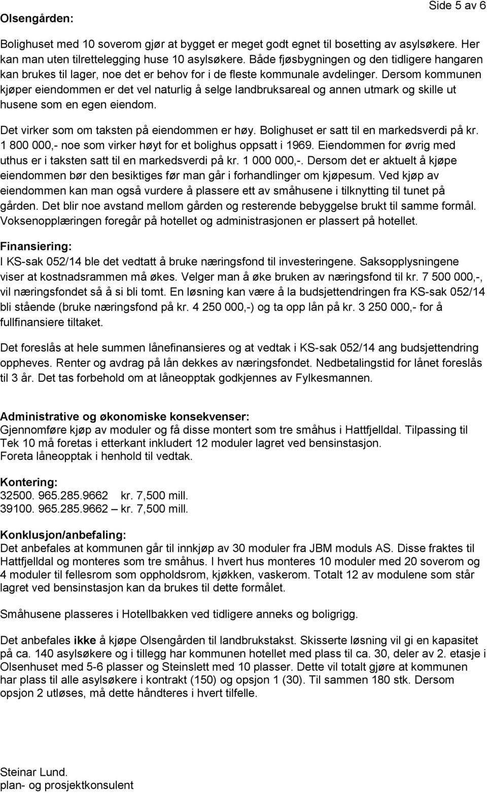 Dersom kommunen kjøper eiendommen er det vel naturlig å selge landbruksareal og annen utmark og skille ut husene som en egen eiendom. Det virker som om taksten på eiendommen er høy.