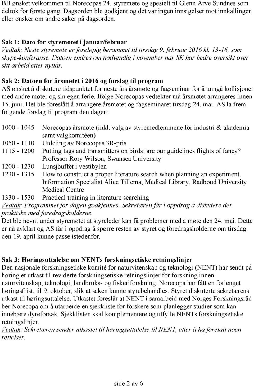 Sak 1: Dato for styremøtet i januar/februar Vedtak: Neste styremøte er foreløpig berammet til tirsdag 9. februar 2016 kl. 13-16, som skype-konferanse.