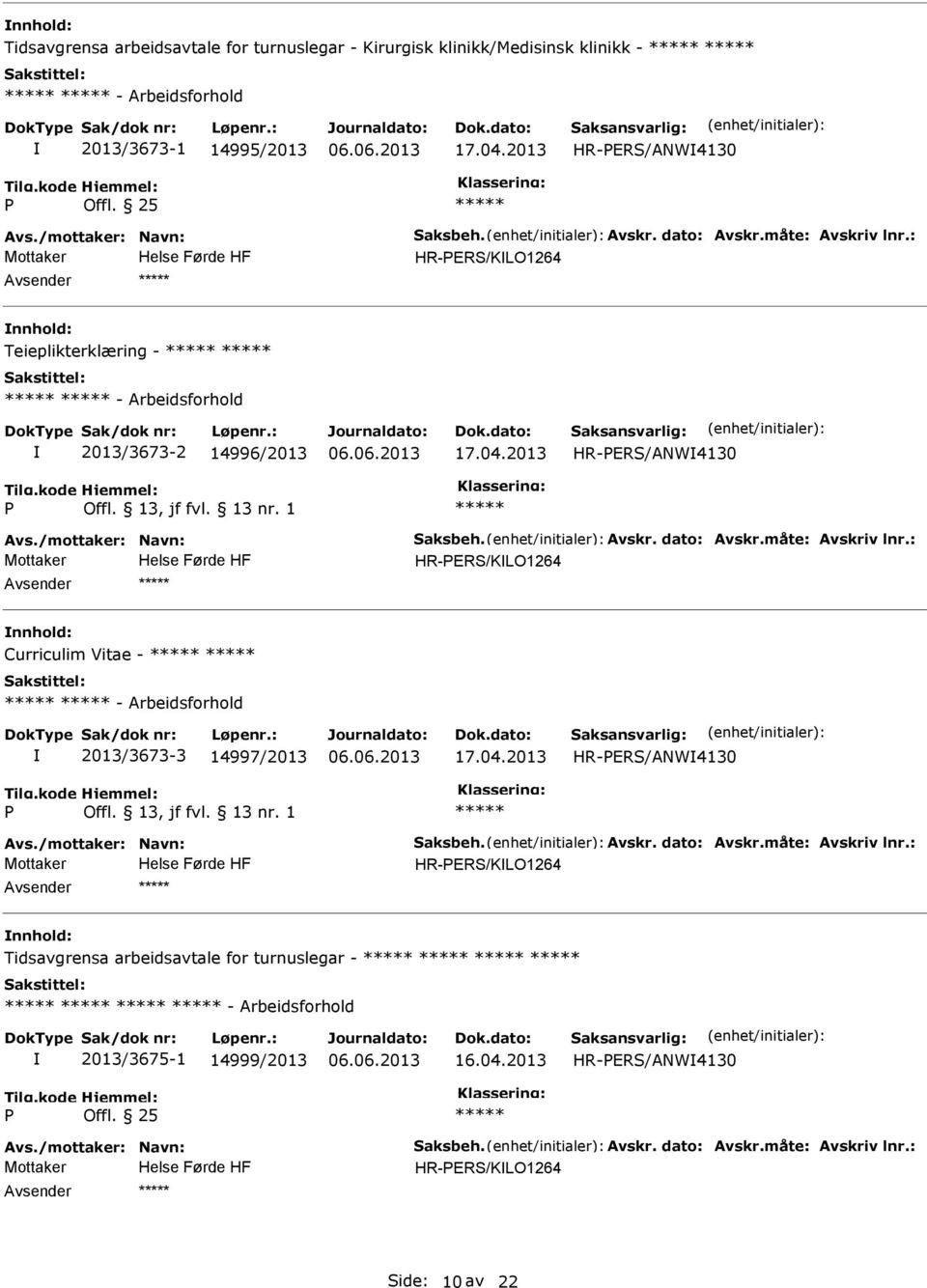 måte: Avskriv lnr.: HR-ERS/KLO1264 Curriculim Vitae - - Arbeidsforhold 2013/3673-3 14997/2013 17.04.2013 HR-ERS/ANW4130 Avs./mottaker: Navn: Saksbeh. Avskr. dato: Avskr.måte: Avskriv lnr.: HR-ERS/KLO1264 Tidsavgrensa arbeidsavtale for turnuslegar - - Arbeidsforhold 2013/3675-1 14999/2013 16.