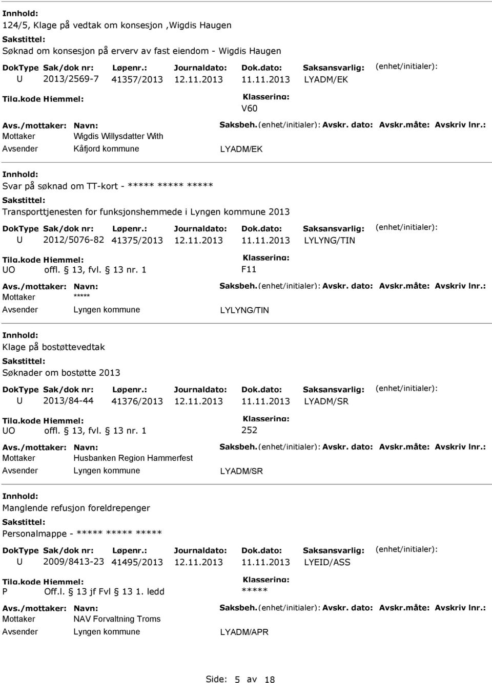 /mottaker: Navn: Saksbeh. Avskr. dato: Avskr.måte: Avskriv lnr.: Mottaker LYLYNG/TN Klage på bostøttevedtak Søknader om bostøtte 2013 2013/84-44 41376/2013 LYADM/SR O 252 Avs./mottaker: Navn: Saksbeh. Avskr. dato: Avskr.måte: Avskriv lnr.: Mottaker Husbanken Region Hammerfest LYADM/SR Manglende refusjon foreldrepenger ersonalmappe - 2009/8413-23 41495/2013 LYED/ASS Avs.