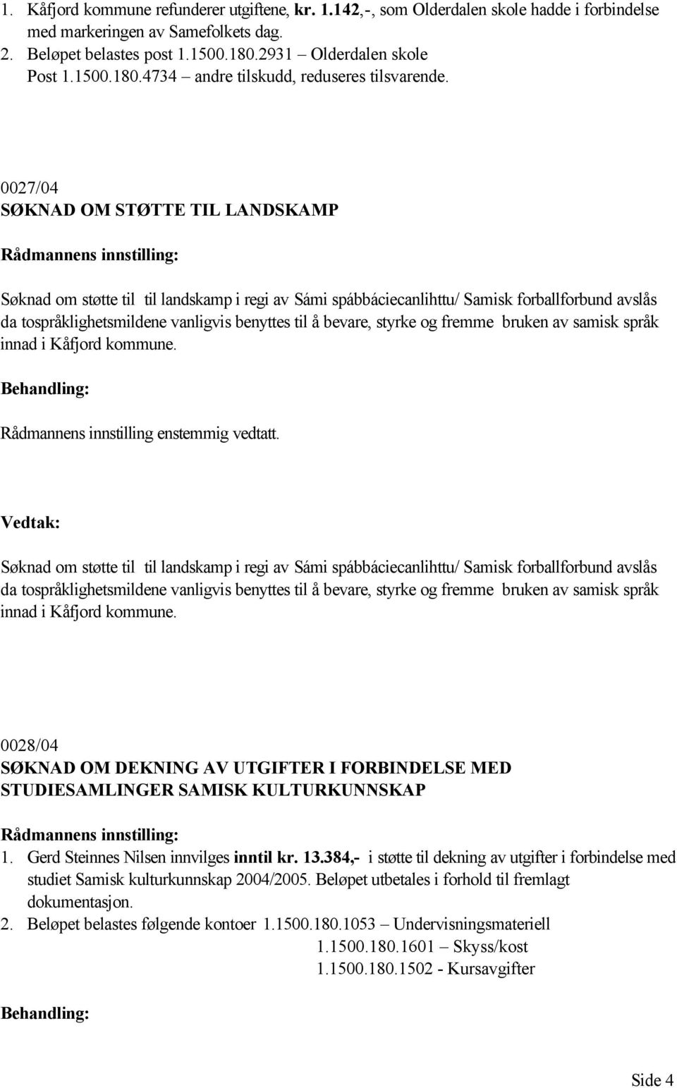 0027/04 SØKNAD OM STØTTE TIL LANDSKAMP Søknad om støtte til til landskamp i regi av Sámi spábbáciecanlihttu/ Samisk forballforbund avslås da tospråklighetsmildene vanligvis benyttes til å bevare,