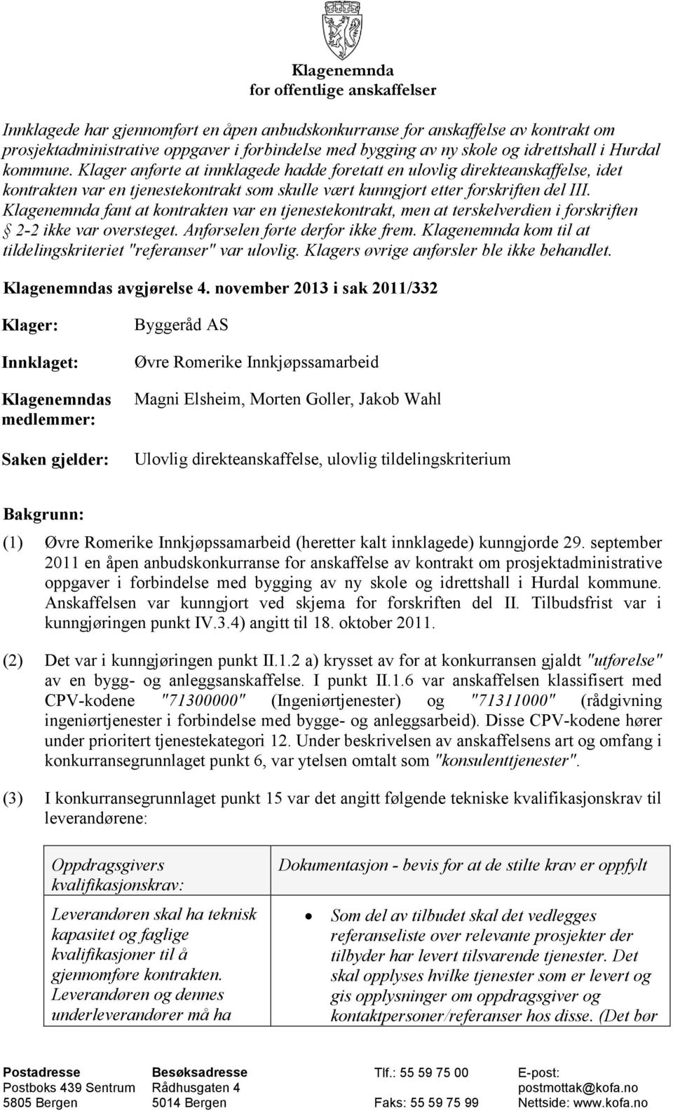 Klagenemnda fant at kontrakten var en tjenestekontrakt, men at terskelverdien i forskriften 2-2 ikke var oversteget. Anførselen førte derfor ikke frem.