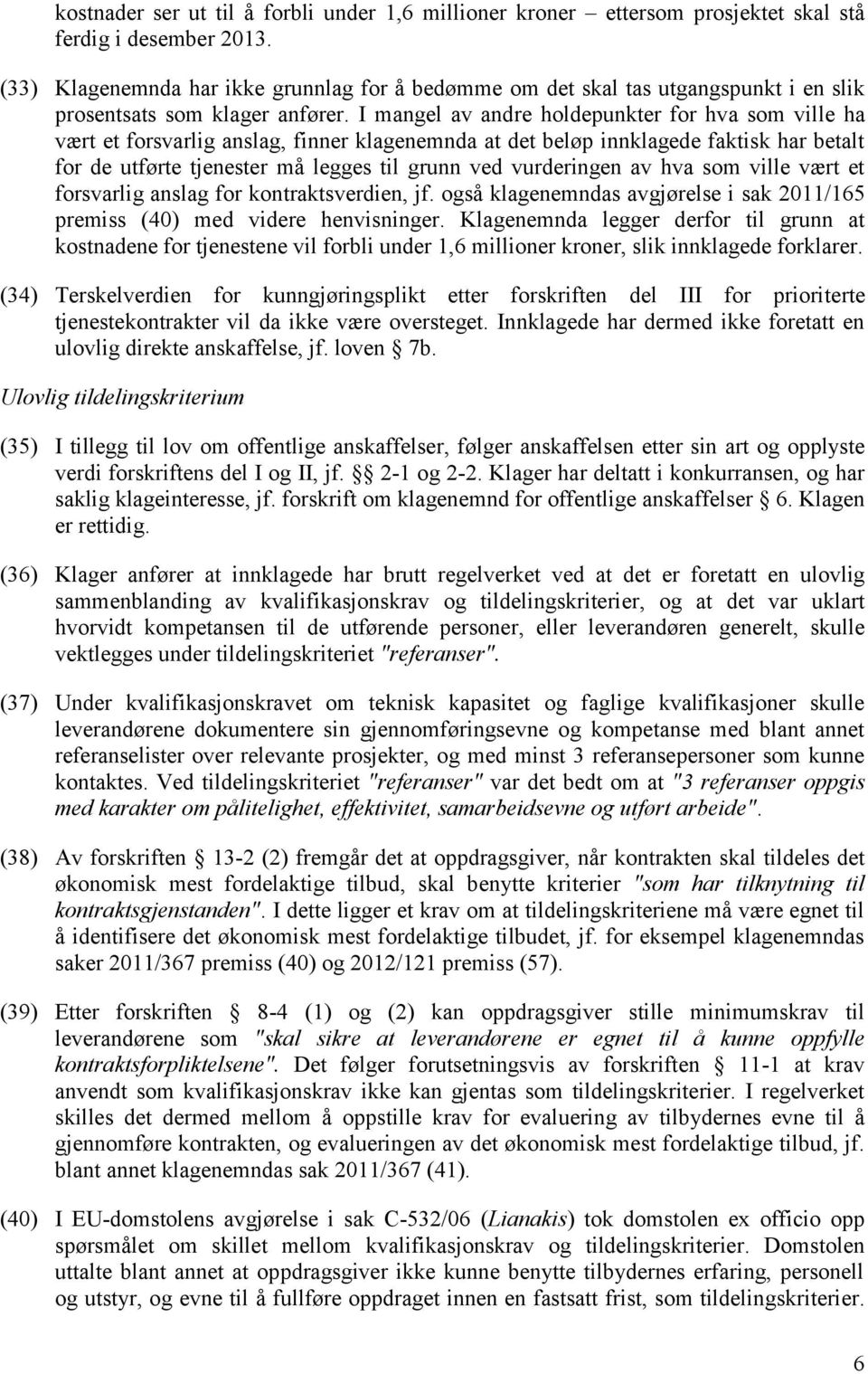 I mangel av andre holdepunkter for hva som ville ha vært et forsvarlig anslag, finner klagenemnda at det beløp innklagede faktisk har betalt for de utførte tjenester må legges til grunn ved