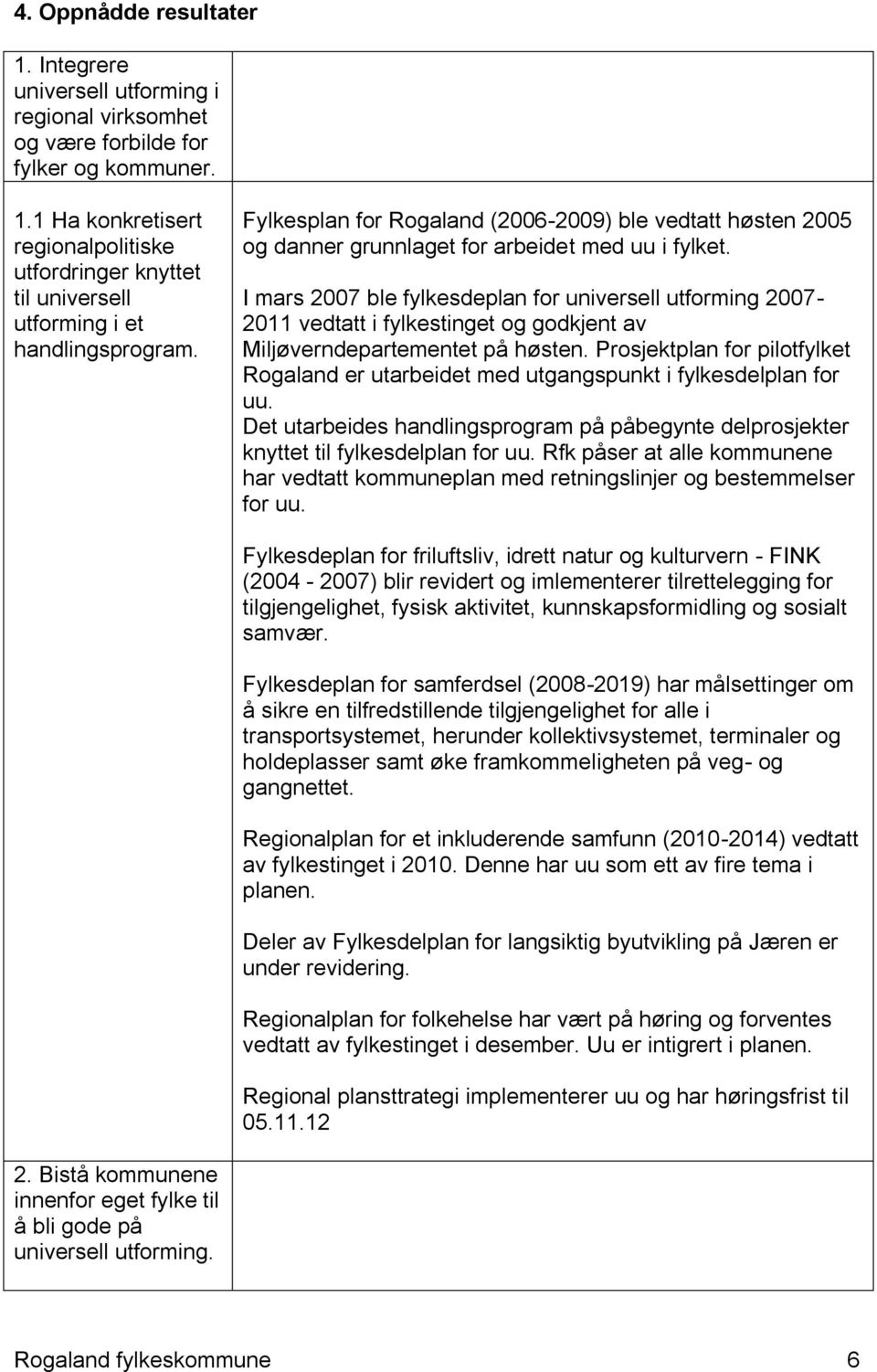 I mars 2007 ble fylkesdeplan for universell utforming 2007-2011 vedtatt i fylkestinget og godkjent av Miljøverndepartementet på høsten.