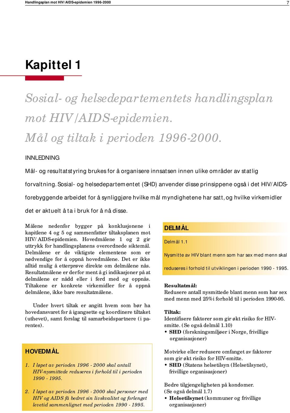 Sosial- og helsedepartementet (SHD) anvender disse prinsippene også i det HIV/AIDSforebyggende arbeidet for å synliggjøre hvilke mål myndighetene har satt, og hvilke virkemidler det er aktuelt å ta i