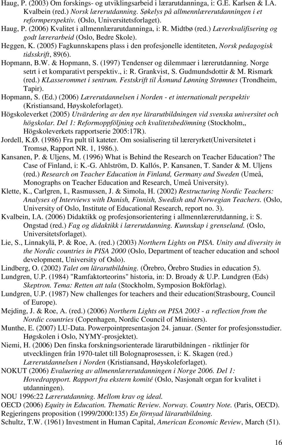 (2005) Fagkunnskapens plass i den profesjonelle identiteten, Norsk pedagogisk tidsskrift, 89(6). Hopmann, B.W. & Hopmann, S. (1997) Tendenser og dilemmaer i lærerutdanning.