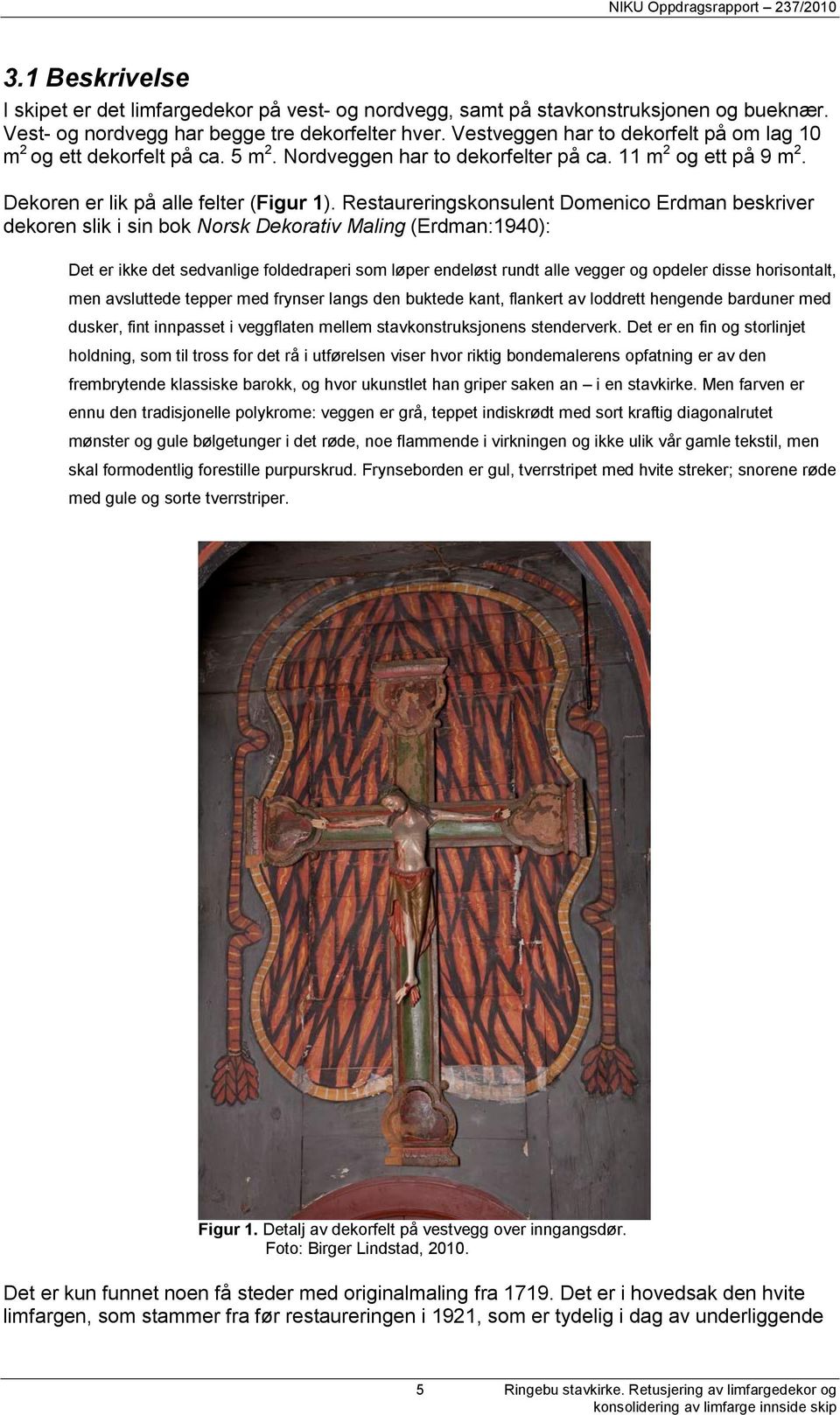 Restaureringskonsulent Domenico Erdman beskriver dekoren slik i sin bok Norsk Dekorativ Maling (Erdman:1940): Det er ikke det sedvanlige foldedraperi som løper endeløst rundt alle vegger og opdeler
