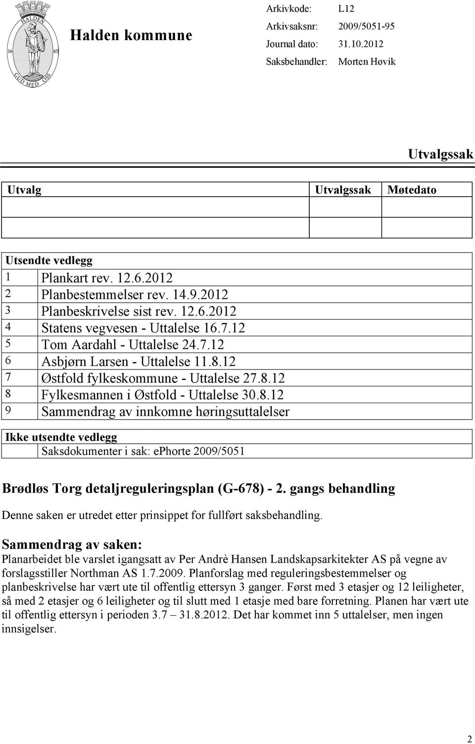 12 7 Østfold fylkeskommune - Uttalelse 27.8.12 8 Fylkesmannen i Østfold - Uttalelse 30.8.12 9 Sammendrag av innkomne høringsuttalelser Ikke utsendte vedlegg Saksdokumenter i sak: ephorte 2009/5051 Brødløs Torg detaljreguleringsplan (G-678) - 2.