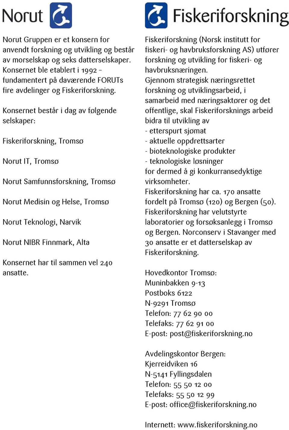 Konsernet består i dag av følgende selskaper: Fiskeriforskning, Tromsø Norut IT, Tromsø Norut Samfunnsforskning, Tromsø Norut Medisin og Helse, Tromsø Norut Teknologi, Narvik Norut NIBR Finnmark,