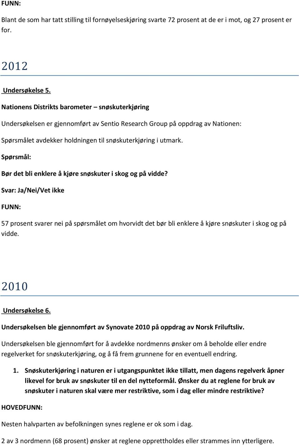 Bør det bli enklere å kjøre snøskuter i skog og på vidde? Svar: Ja/Nei/Vet ikke 57 prosent svarer nei på spørsmålet om hvorvidt det bør bli enklere å kjøre snøskuter i skog og på vidde.