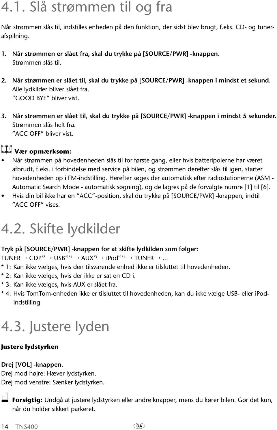 Alle lydkilder bliver slået fra. GOOD BYE bliver vist. 3. Når strømmen er slået til, skal du trykke på [SOURCE/PWR] -knappen i mindst 5 sekunder. Strømmen slås helt fra. ACC OFF bliver vist.