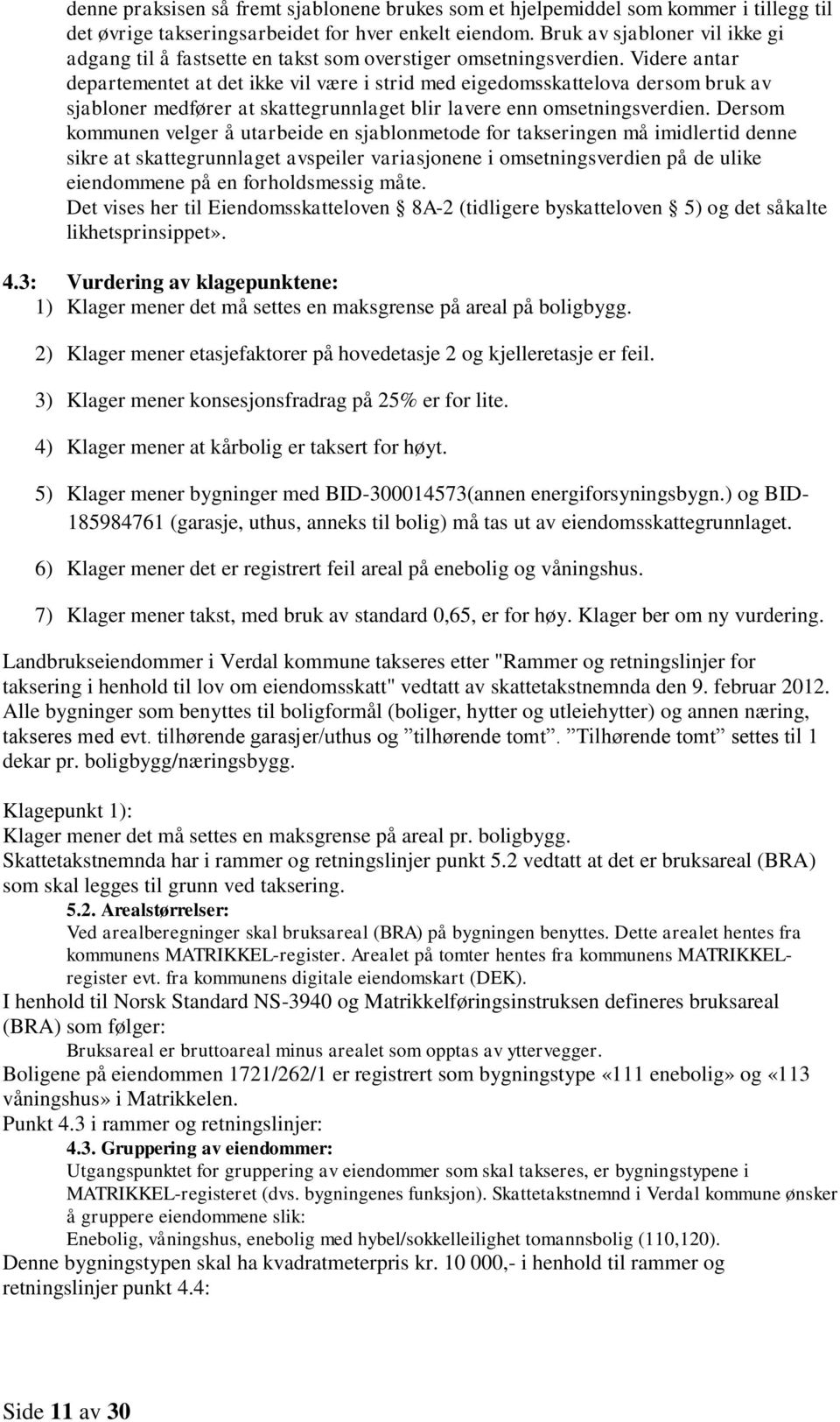 Videre antar departementet at det ikke vil være i strid med eigedomsskattelova dersom bruk av sjabloner medfører at skattegrunnlaget blir lavere enn omsetningsverdien.