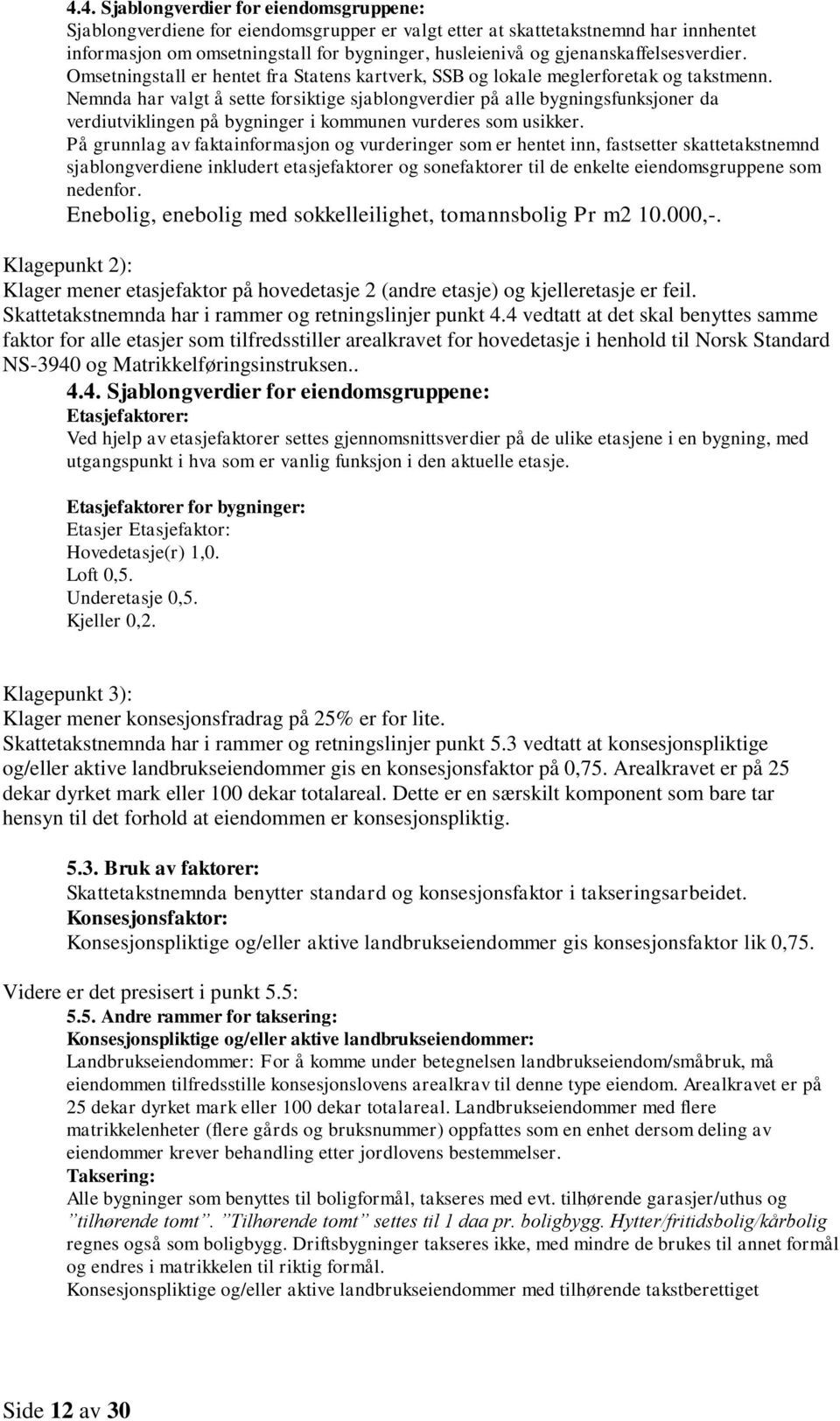 Nemnda har valgt å sette forsiktige sjablongverdier på alle bygningsfunksjoner da verdiutviklingen på bygninger i kommunen vurderes som usikker.