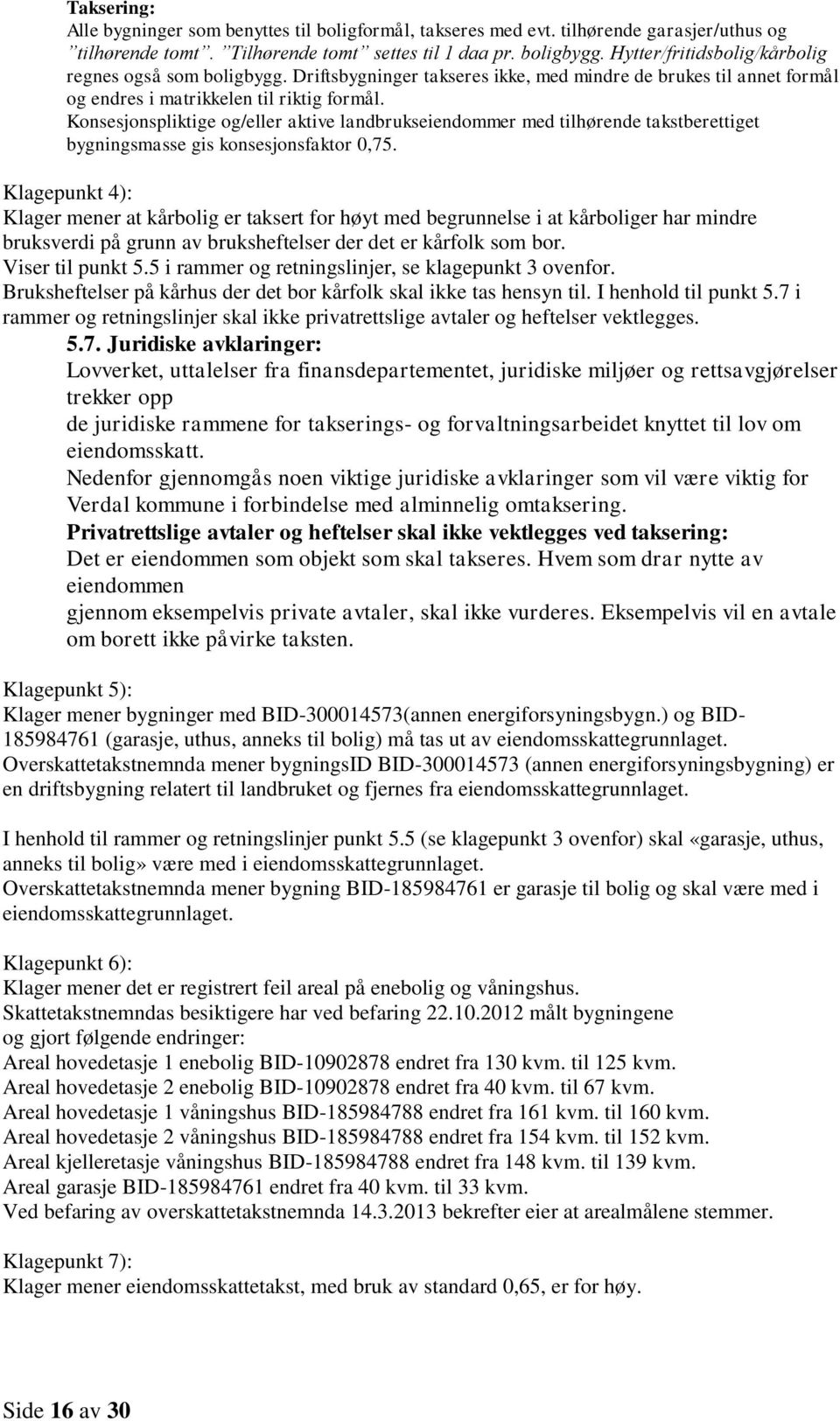 Konsesjonspliktige og/eller aktive landbrukseiendommer med tilhørende takstberettiget bygningsmasse gis konsesjonsfaktor 0,75.