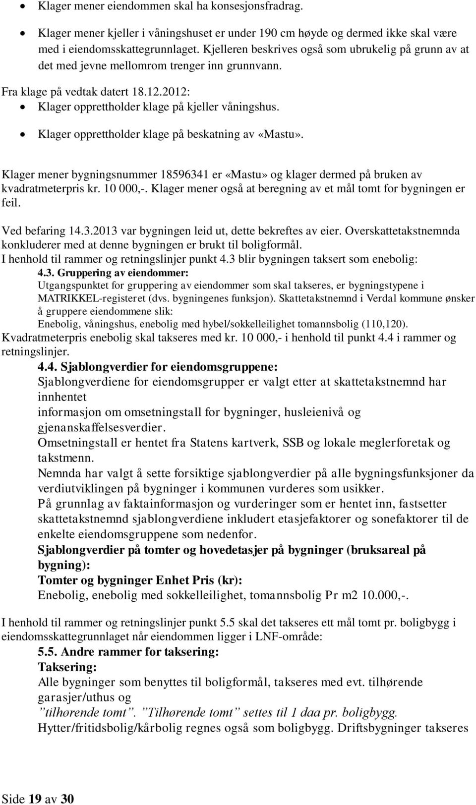 Klager opprettholder klage på beskatning av «Mastu». Klager mener bygningsnummer 18596341 er «Mastu» og klager dermed på bruken av kvadratmeterpris kr. 10 000,-.