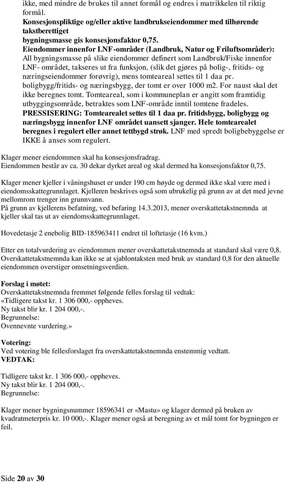 Eiendommer innenfor LNF-områder (Landbruk, Natur og Friluftsområder): All bygningsmasse på slike eiendommer definert som Landbruk/Fiske innenfor LNF- området, takseres ut fra funksjon, (slik det