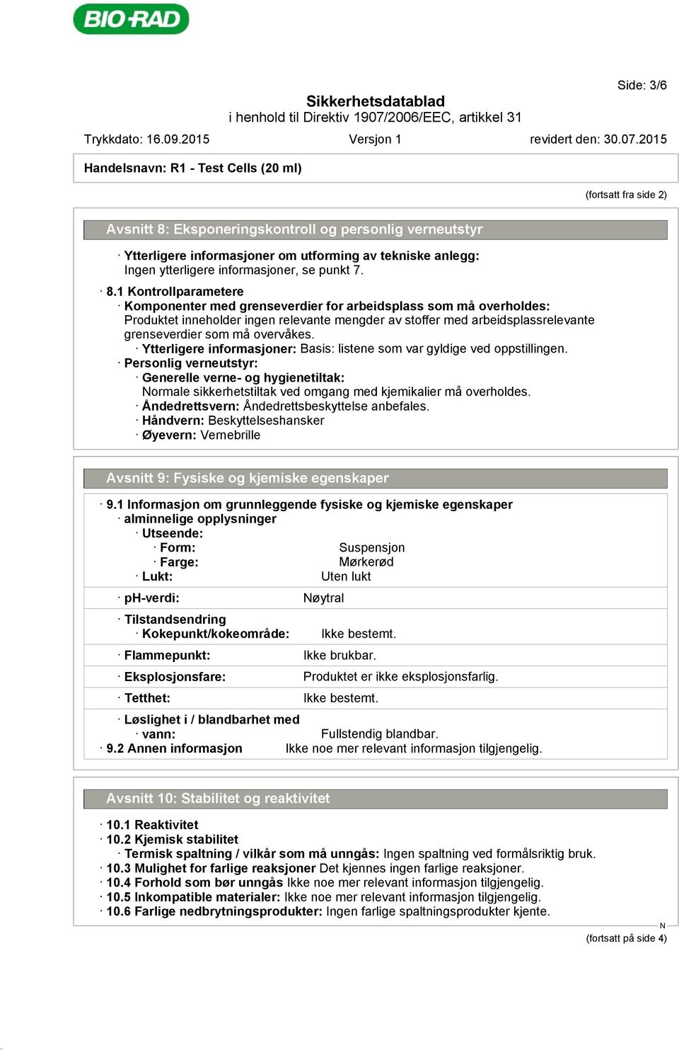 1 Kontrollparametere Komponenter med grenseverdier for arbeidsplass som må overholdes: Produktet inneholder ingen relevante mengder av stoffer med arbeidsplassrelevante grenseverdier som må overvåkes.