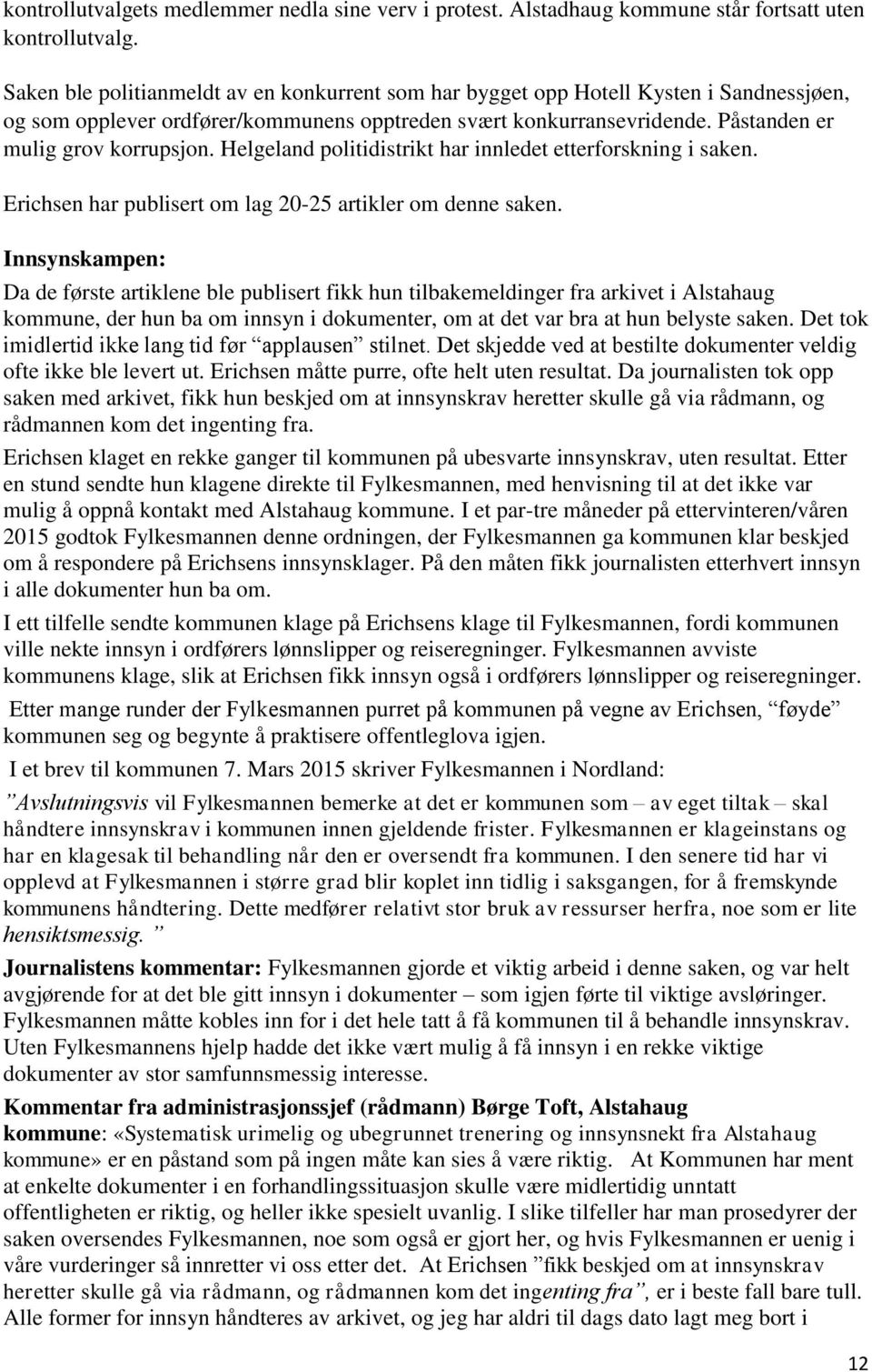 Helgeland politidistrikt har innledet etterforskning i saken. Erichsen har publisert om lag 20-25 artikler om denne saken.
