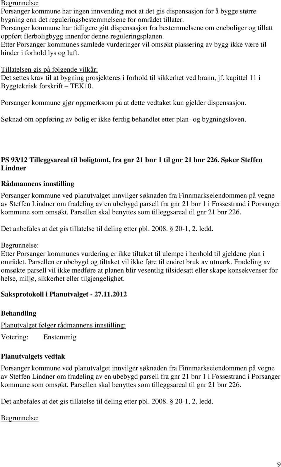 Etter Porsanger kommunes samlede vurderinger vil omsøkt plassering av bygg ikke være til hinder i forhold lys og luft.