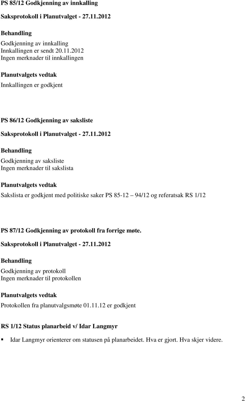 Sakslista er godkjent med politiske saker PS 85-12 94/12 og referatsak RS 1/12 PS 87/12 Godkjenning av protokoll fra forrige møte.