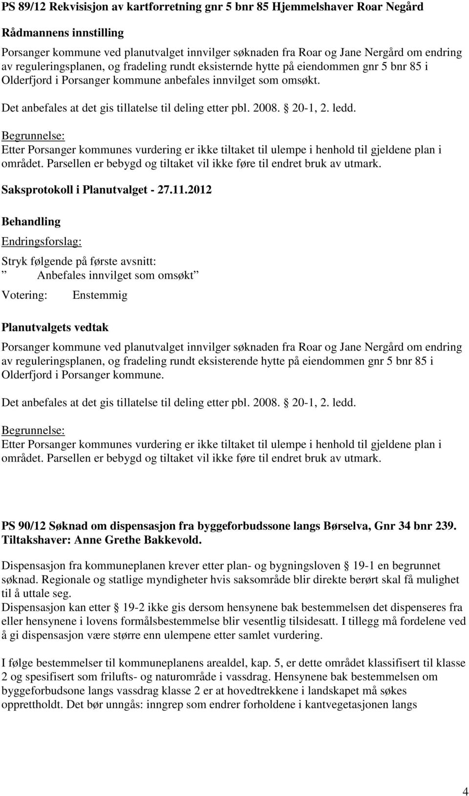 ledd. Etter Porsanger kommunes vurdering er ikke tiltaket til ulempe i henhold til gjeldene plan i området. Parsellen er bebygd og tiltaket vil ikke føre til endret bruk av utmark.