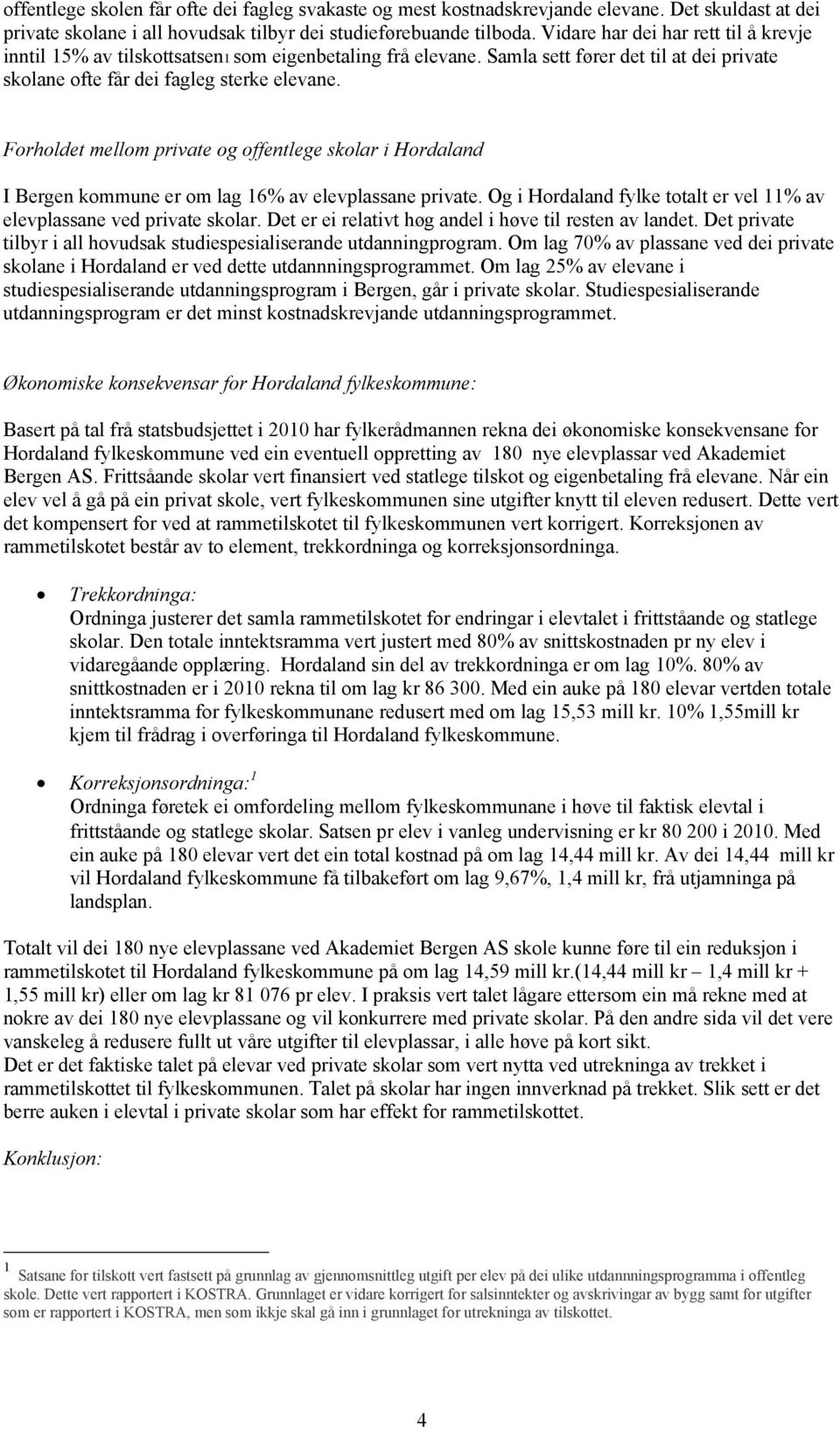 Forholdet mellom private og offentlege skolar i Hordaland I Bergen kommune er om lag 16% av elevplassane private. Og i Hordaland fylke totalt er vel 11% av elevplassane ved private skolar.