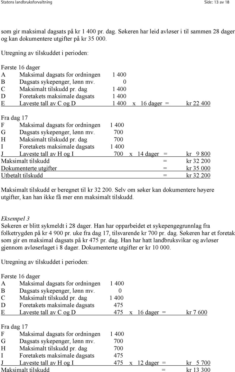 dag 1 400 D Foretakets maksimale dagsats 1 400 E Laveste tall av C og D 1 400 x 16 dager = kr 22 400 Fra dag 17 F Maksimal dagsats for ordningen 1 400 G Dagsats sykepenger, lønn mv.