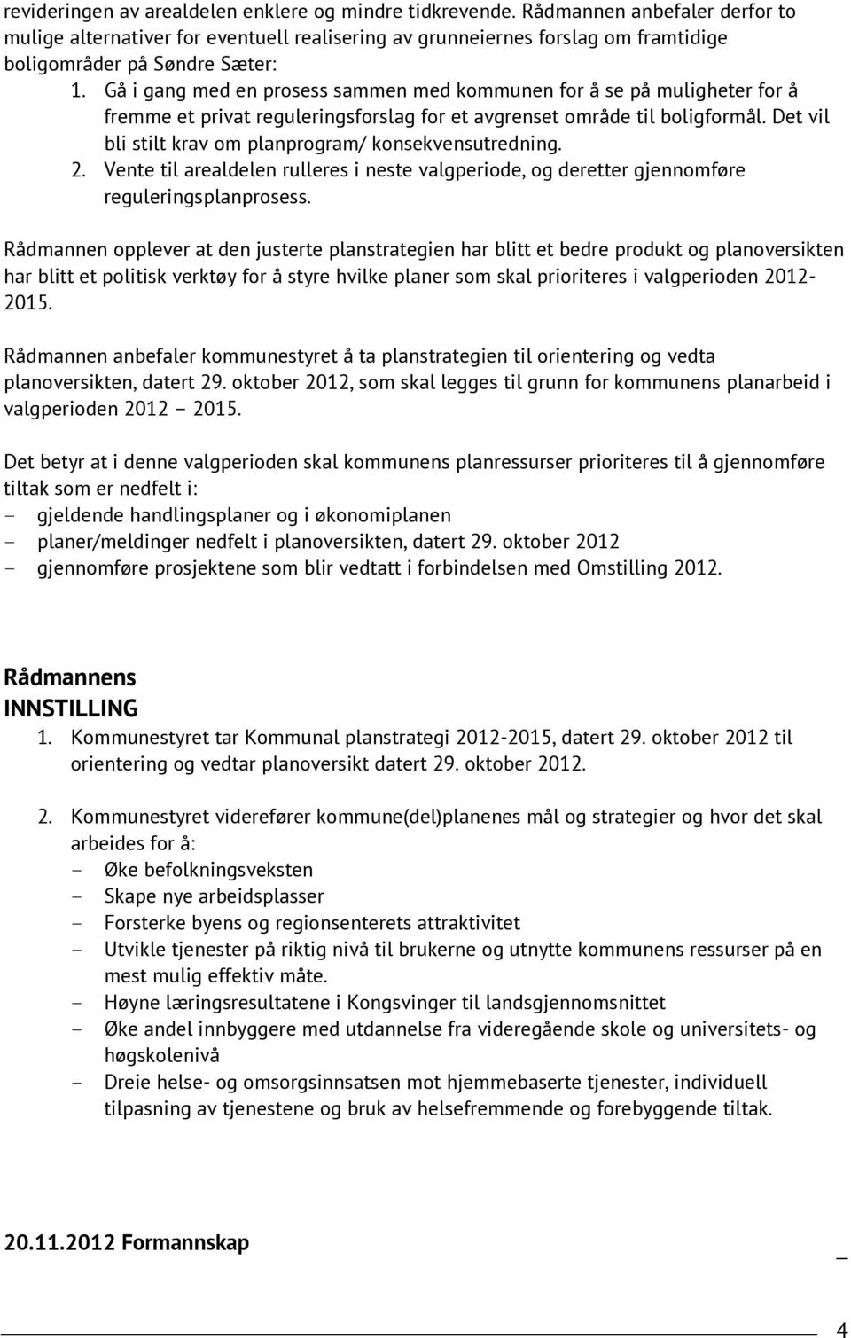 Gå i gang med en prosess sammen med kommunen for å se på muligheter for å fremme et privat reguleringsforslag for et avgrenset område til boligformål.