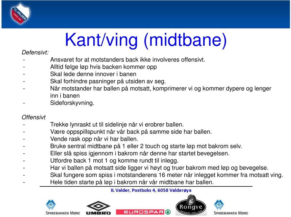 - Når motstander har ballen på motsatt, komprimerer vi og kommer dypere og lenger inn i banen - Sideforskyvning. Offensivt - Trekke lynraskt ut til sidelinje når vi erobrer ballen.