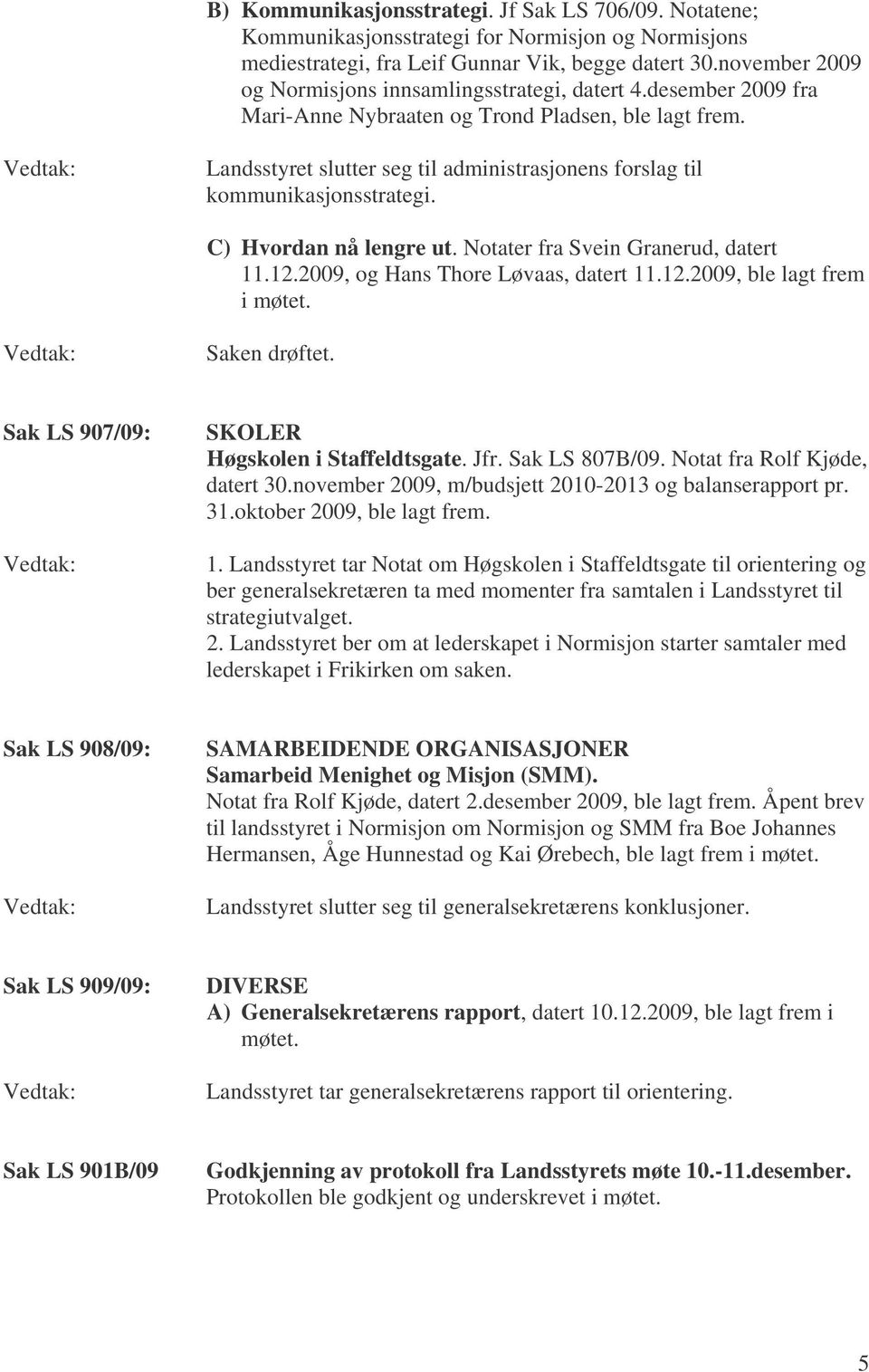 Landsstyret slutter seg til administrasjonens forslag til kommunikasjonsstrategi. C) Hvordan nå lengre ut. Notater fra Svein Granerud, datert 11.12.2009, og Hans Thore Løvaas, datert 11.12.2009, ble lagt frem i møtet.